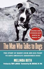 The Man Who Talks to Dogs: The Story of Randy Grim and His Fight to Save America's Abandoned Dogs