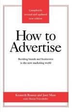 How to Advertise: Building Brands and Businesses in the New Marketing World (Completely Revised and Updated New Edition)