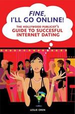 Fine, I'll Go Online!: The Hollywood Publicist's Guide to Successful Internet Dating