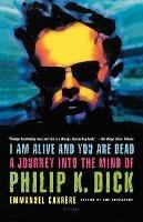 I Am Alive and You Are Dead: A Journey Into the Mind of Philip K. Dick