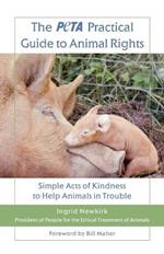 The Peta Practical Guide to Animal Rights: Simple Acts of Kindness to Help Animals in Trouble