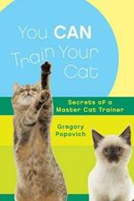 You Can Train Your Cat: Secrets of a Master Cat Trainer