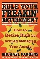 Rule Your Freakin' Retirement: How to Retire Rich by Actively Managing Your Assets