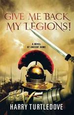 Give Me Back My Legions!: A Novel of Ancient Rome