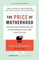 The Price of Motherhood: Why the Most Important Job in the World Is Still the Least Valued