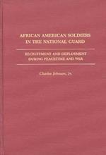 African American Soldiers in the National Guard: Recruitment and Deployment During Peacetime and War