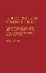 Professionalizing Modern Medicine: Paris Surgeons and Medical Science and Institutions in the 18th Century