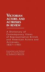 Victorian Actors and Actresses in Review: A Dictionary of Contemporary Views of Representative British and American Actors and Actresses, 1837-1901