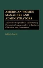 American Women Managers and Administrators: A Selective Biographical Dictionary of Twentieth-Century Leaders in Business, Education, and Government