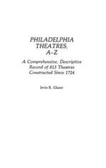 Philadelphia Theatres, A-Z: A Comprehensive, Descriptive, Record of 813 Theatres Constructed Since 1724