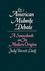 The American Midwife Debate: A Sourcebook on its Modern Origins