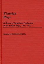 Victorian Plays: A Record of Significant Productions on the London Stage, 1837-1901