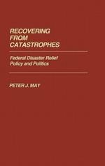 Recovering From Catastrophes: Federal Disaster Relief Policy and Politics