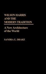 Wilson Harris and the Modern Tradition: A New Architecture of the World