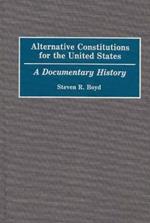 Alternative Constitutions for the United States: A Documentary History