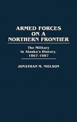 Armed Forces on a Northern Frontier: The Military in Alaska's History, 1867-1987