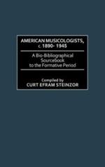 American Musicologists, c. 1890-1945: A Bio-Bibliographical Sourcebook to the Formative Period