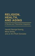 Religion, Health, and Aging: A Review and Theoretical Integration