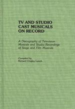 TV and Studio Cast Musicals on Record: A Discography of Television Musicals and Studio Recordings of Stage and Film Musicals