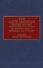 The Latin American Short Story: An Annotated Guide to Anthologies and Criticism