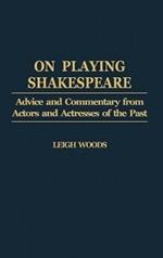 On Playing Shakespeare: Advice and Commentary from Actors and Actresses of the Past