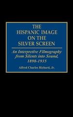 The Hispanic Image on the Silver Screen: An Interpretive Filmography from Silents into Sound, 1898-1935