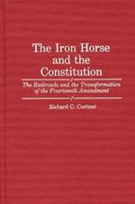 The Iron Horse and the Constitution: The Railroads and the Transformation of the Fourteenth Amendment