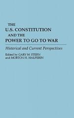 The U.S. Constitution and the Power to Go to War: Historical and Current Perspectives