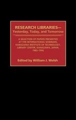 Research Libraries -- Yesterday, Today, and Tomorrow: A Selection of Papers Presented at the International Seminars, Kanazawa Institute of Technology, Library Center, Kanazawa, Japan, 1982-1992