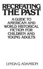 Recreating the Past: A Guide to American and World Historical Fiction for Children and Young Adults