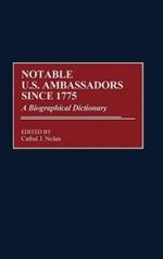 Notable U.S. Ambassadors Since 1775: A Biographical Dictionary