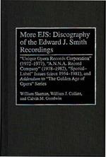 More EJS: Discography of the Edward J. Smith Recordings: Unique Opera Records Corporation (1972-1977), A.N.N.A. Record Company (1978-1982), Special Label Issues (circa 1954-1981), and ^IAddendum^R to The Golden Age of Opera Series