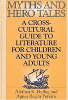 Myths and Hero Tales: A Cross-Cultural Guide to Literature for Children and Young Adults