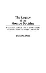 The Legacy of the Monroe Doctrine: A Reference Guide to U.S. Involvement in Latin America and the Caribbean