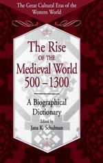 The Rise of the Medieval World 500-1300: A Biographical Dictionary