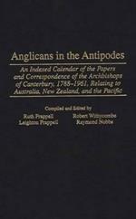 Anglicans in the Antipodes: An Indexed Calendar to the Papers and Correspondence of the Archbishops of Canterbury, 1788-1961, Relating to Australia, New Zealand, and the Pacific