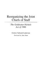 Reorganizing the Joint Chiefs of Staff: The Goldwater-Nichols Act of 1986