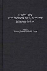 Essays on the Fiction of A. S. Byatt: Imagining the Real