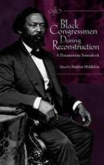 Black Congressmen During Reconstruction: A Documentary Sourcebook