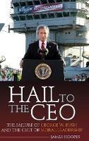 Hail to the CEO: The Failure of George W. Bush and the Cult of Moral Leadership