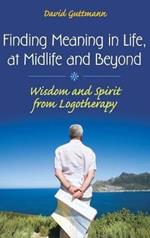 Finding Meaning in Life, at Midlife and Beyond: Wisdom and Spirit from Logotherapy