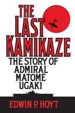 The Last Kamikaze: The Story of Admiral Matome Ugaki