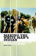 Making the White Man's Indian: Native Americans and Hollywood Movies