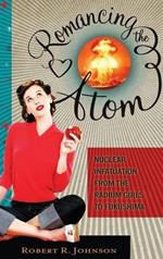 Romancing the Atom: Nuclear Infatuation from the Radium Girls to Fukushima