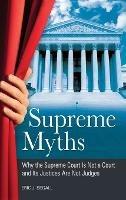 Supreme Myths: Why the Supreme Court Is Not a Court and Its Justices Are Not Judges