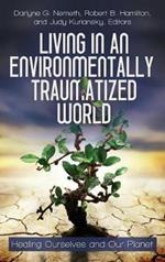 Living in an Environmentally Traumatized World: Healing Ourselves and Our Planet