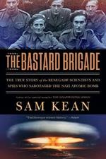 The Bastard Brigade: The True Story of the Renegade Scientists and Spies Who Sabotaged the Nazi Atomic Bomb