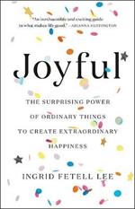 Joyful: The Surprising Power of Ordinary Things to Create Extraordinary Happiness