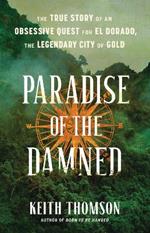 Paradise of the Damned: The True Story of an Obsessive Quest for El Dorado, the Legendary City of Gold