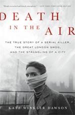 Death in the Air: The True Story of a Serial Killer, the Great London Smog, and the Strangling of a City